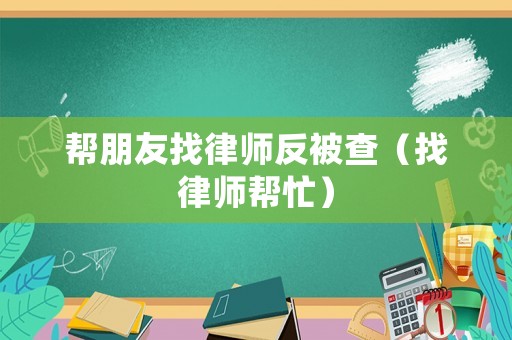 幫朋友找律師反被查（找律師幫忙）