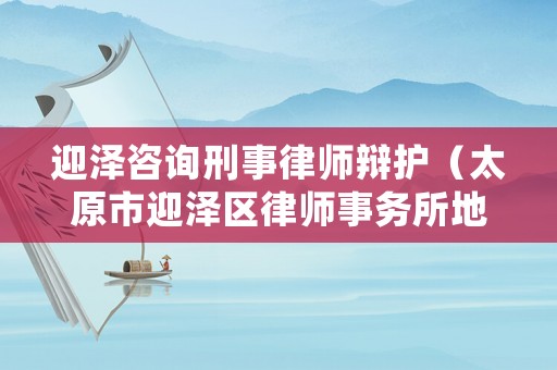 迎澤咨詢刑事律師辯護（太原市迎澤區律師事務所地址電話）