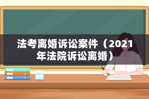 法考離婚訴訟案件（2021年法院訴訟離婚）