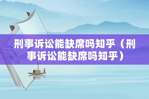 刑事訴訟能缺席嗎知乎（刑事訴訟能缺席嗎知乎）