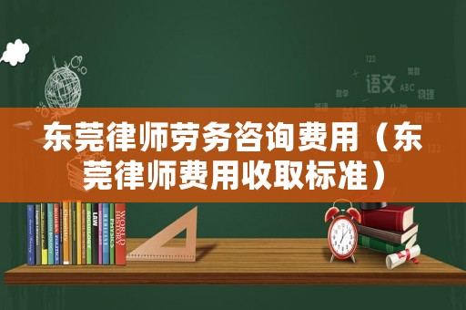 東莞律師勞務(wù)咨詢費用（東莞律師費用收取標準）