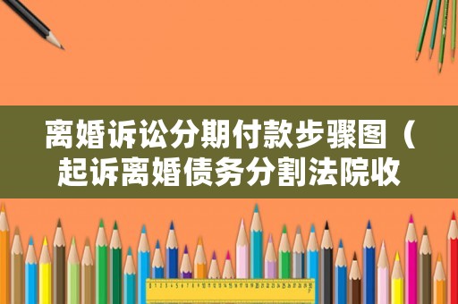 離婚訴訟分期付款步驟圖（起訴離婚債務分割法院收費）