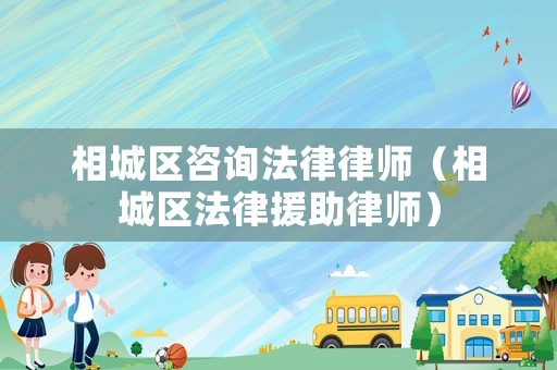 相城區(qū)咨詢法律律師（相城區(qū)法律援助律師）