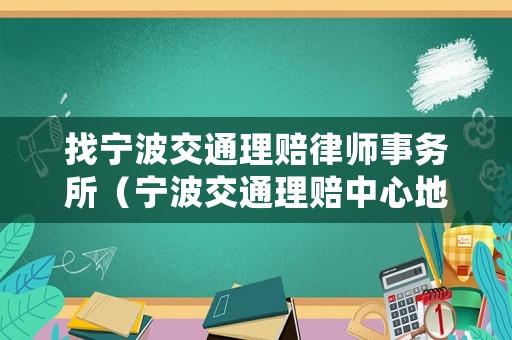 找寧波交通理賠律師事務(wù)所（寧波交通理賠中心地址查詢）