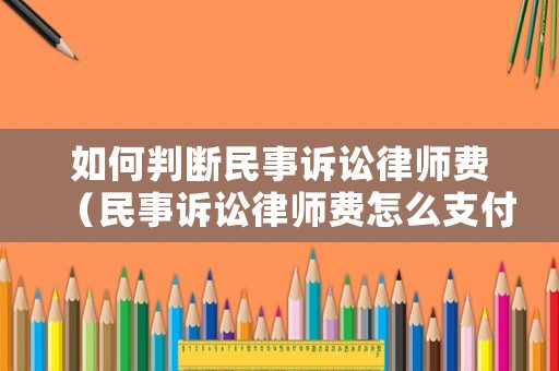 如何判斷民事訴訟律師費（民事訴訟律師費怎么支付）