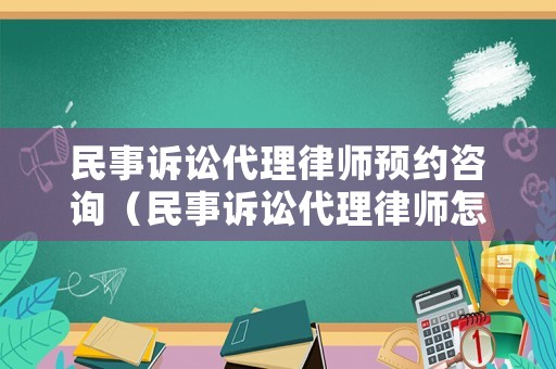 民事訴訟代理律師預約咨詢（民事訴訟代理律師怎么收費）