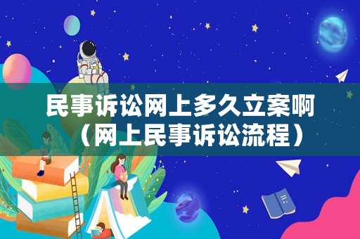 民事訴訟網上多久立案啊（網上民事訴訟流程）