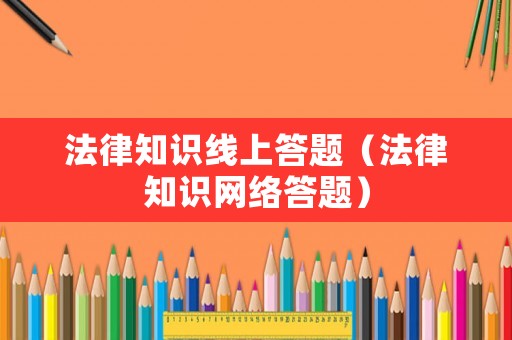 法律知識(shí)線上答題（法律知識(shí)網(wǎng)絡(luò)答題）