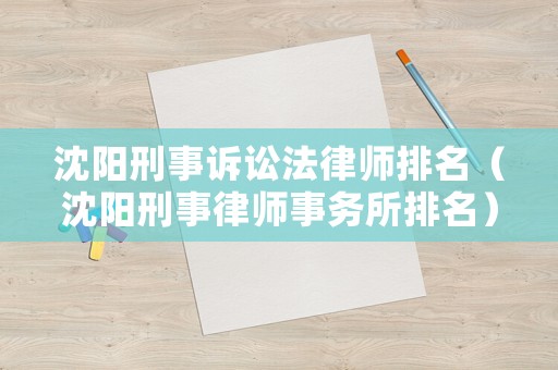 沈陽刑事訴訟法律師排名（沈陽刑事律師事務所排名）