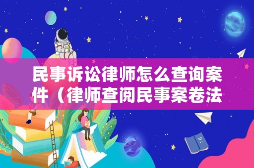 民事訴訟律師怎么查詢案件（律師查閱民事案卷法律規定）