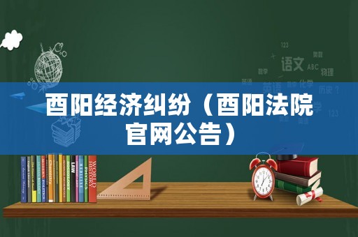 酉陽(yáng)經(jīng)濟(jì)糾紛（酉陽(yáng)法院官網(wǎng)公告）