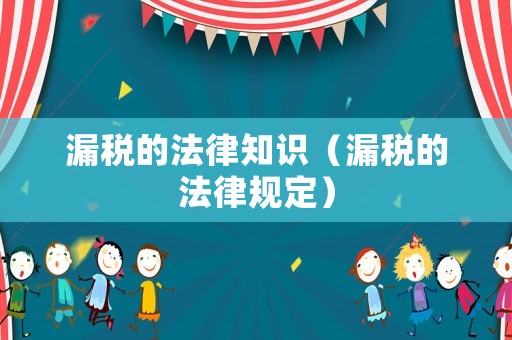 漏稅的法律知識（漏稅的法律規(guī)定）