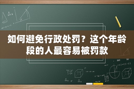 如何避免行政處罰？這個(gè)年齡段的人最容易被罰款