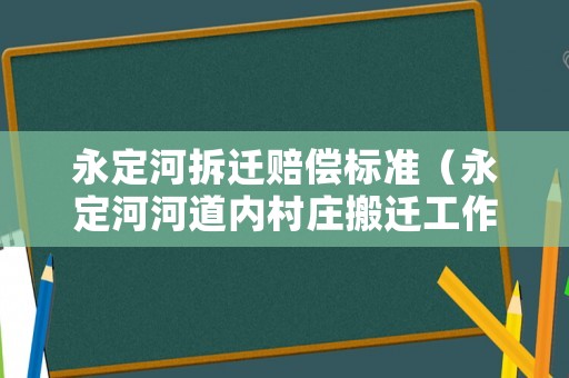永定河拆遷賠償標(biāo)準(zhǔn)（永定河河道內(nèi)村莊搬遷工作）