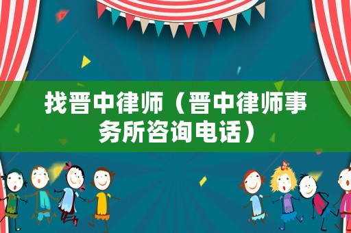 找晉中律師（晉中律師事務所咨詢電話）