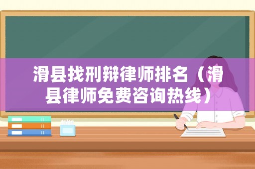 滑縣找刑辯律師排名（滑縣律師免費(fèi)咨詢熱線）