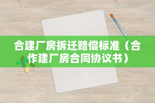 合建廠房拆遷賠償標準（合作建廠房合同協議書）