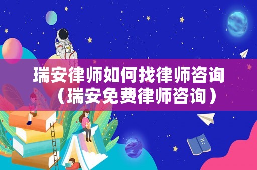 瑞安律師如何找律師咨詢（瑞安免費(fèi)律師咨詢）