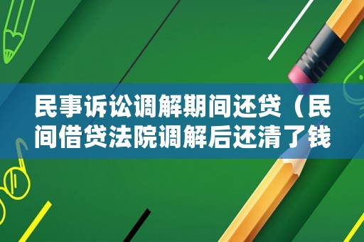 民事訴訟調解期間還貸（民間借貸法院調解后還清了錢）