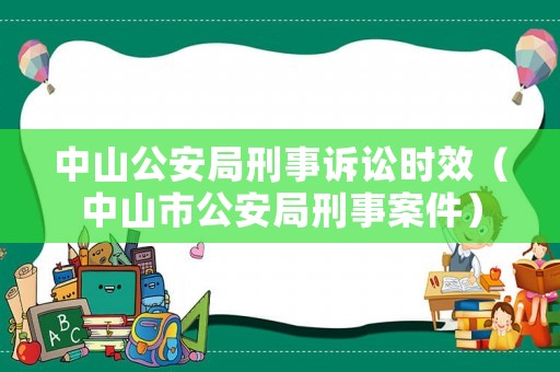 中山公安局刑事訴訟時(shí)效（中山市公安局刑事案件）