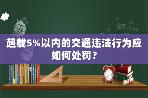 超載5%以內的交通違法行為應如何處罰？