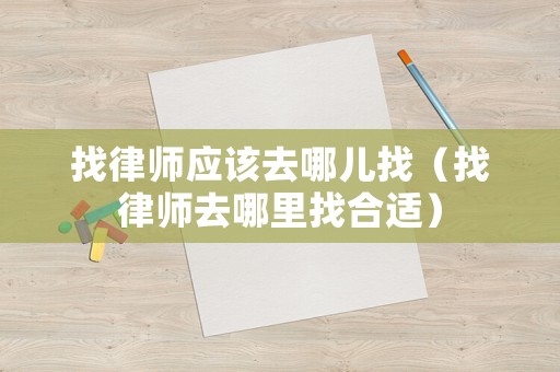 找律師應該去哪兒找（找律師去哪里找合適）
