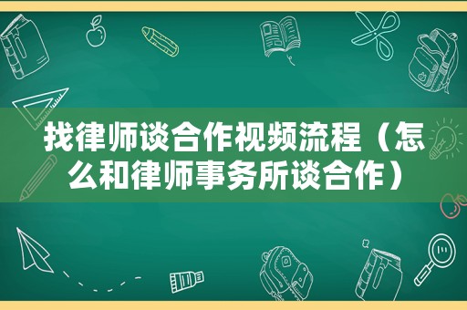 找律師談合作視頻流程（怎么和律師事務所談合作）