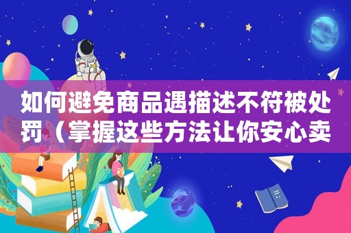 如何避免商品遇描述不符被處罰（掌握這些方法讓你安心賣貨）
