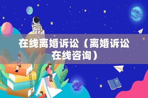 在線離婚訴訟（離婚訴訟在線咨詢）