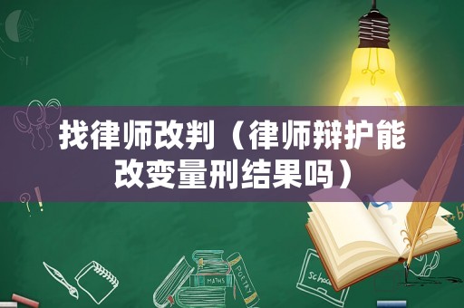 找律師改判（律師辯護能改變量刑結果嗎）