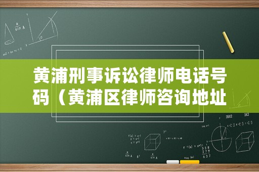 黃浦刑事訴訟律師電話號碼（黃浦區律師咨詢地址）