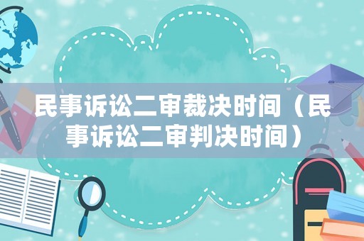 民事訴訟二審裁決時間（民事訴訟二審判決時間）