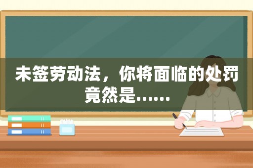 未簽勞動法，你將面臨的處罰竟然是……