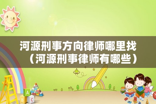 河源刑事方向律師哪里找（河源刑事律師有哪些）