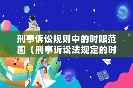 刑事訴訟規則中的時限范圍（刑事訴訟法規定的時限）