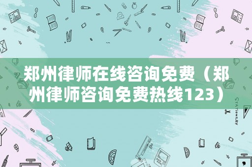 鄭州律師在線咨詢免費（鄭州律師咨詢免費熱線123）