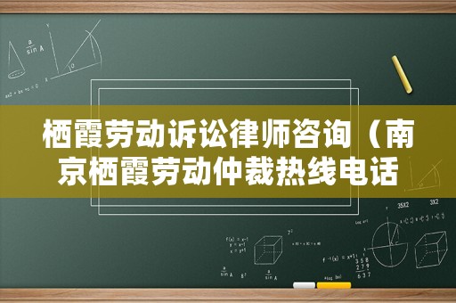 棲霞勞動訴訟律師咨詢（南京棲霞勞動仲裁熱線電話）