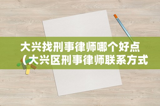 大興找刑事律師哪個好點（大興區刑事律師聯系方式）