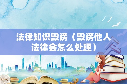 法律知識(shí)毀謗（毀謗他人法律會(huì)怎么處理）