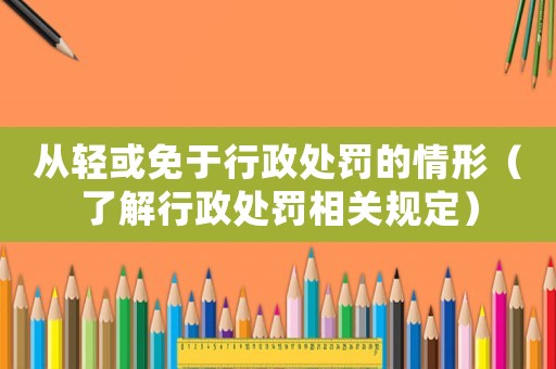 從輕或免于行政處罰的情形（了解行政處罰相關規定）