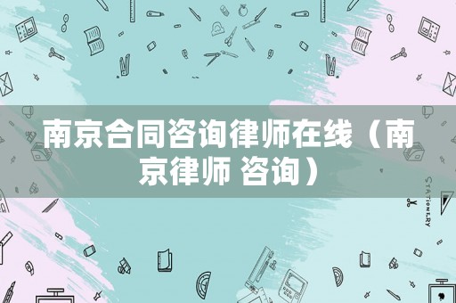 南京合同咨詢律師在線（南京律師 咨詢）