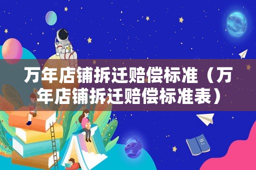萬年店鋪拆遷賠償標準（萬年店鋪拆遷賠償標準表）