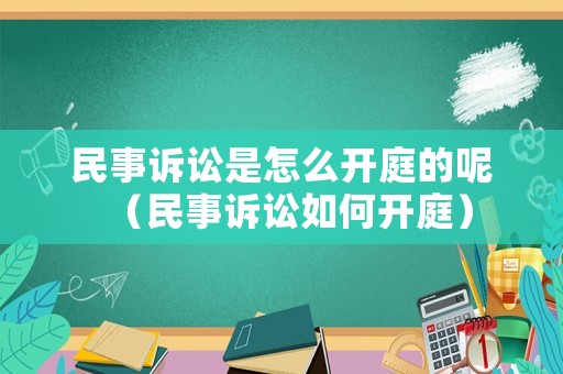 民事訴訟是怎么開庭的呢（民事訴訟如何開庭）