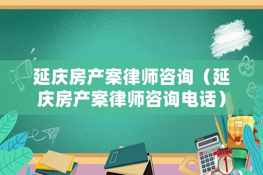 延慶房產案律師咨詢（延慶房產案律師咨詢電話）