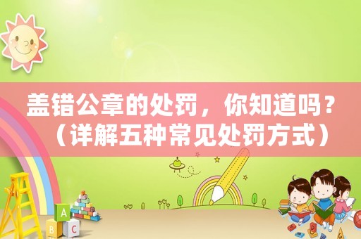 蓋錯公章的處罰，你知道嗎？（詳解五種常見處罰方式）