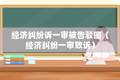 經濟糾紛訴一審被告駁回（經濟糾紛一審敗訴）