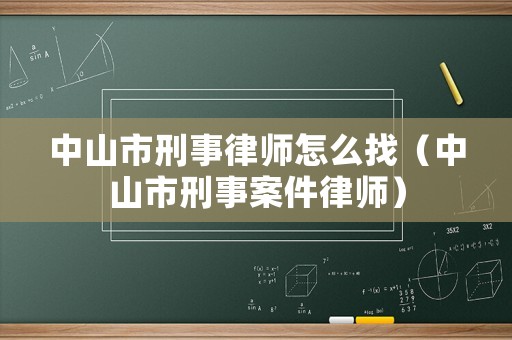 中山市刑事律師怎么找（中山市刑事案件律師）