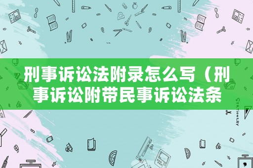 刑事訴訟法附錄怎么寫（刑事訴訟附帶民事訴訟法條）