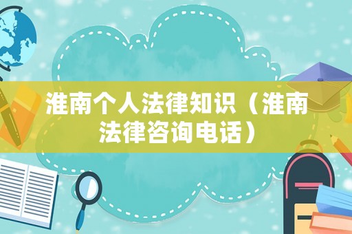 淮南個(gè)人法律知識(shí)（淮南法律咨詢電話）