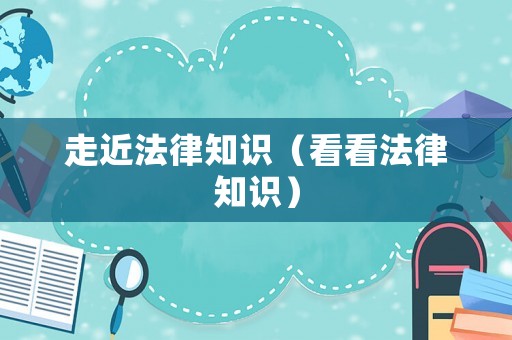 走近法律知識(shí)（看看法律知識(shí)）